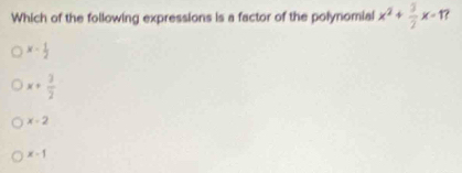 Which of the following expressions is a factor of the polynomial x^2+ 3/2 x-1.
x- 1/2 
x+ 3/2 
x-2
x-1