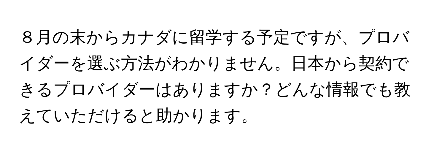 ８月の末からカナダに留学する予定ですが、プロバイダーを選ぶ方法がわかりません。日本から契約できるプロバイダーはありますか？どんな情報でも教えていただけると助かります。