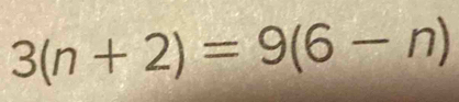 3(n+2)=9(6-n)