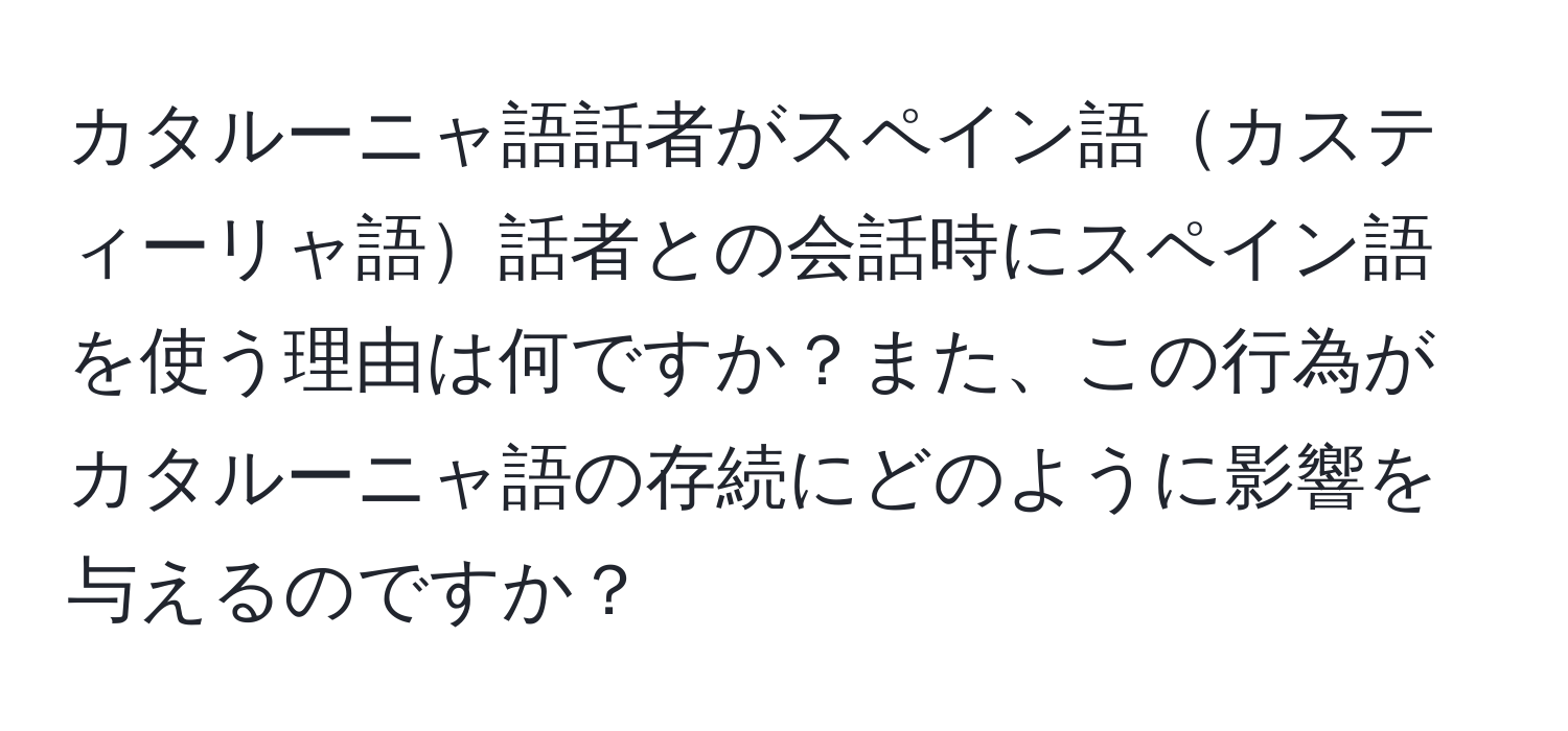 カタルーニャ語話者がスペイン語カスティーリャ語話者との会話時にスペイン語を使う理由は何ですか？また、この行為がカタルーニャ語の存続にどのように影響を与えるのですか？