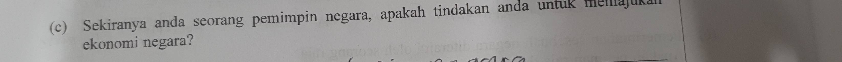 Sekiranya anda seorang pemimpin negara, apakah tindakan anda untuk memajuka 
ekonomi negara?