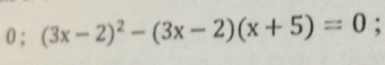 0; (3x-2)^2-(3x-2)(x+5)=0;