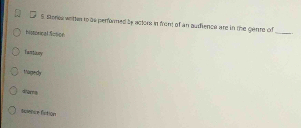 Stores written to be performed by actors in front of an audience are in the genre of_ .
historical fiction
fantasy
tragedy
drama
science fiction