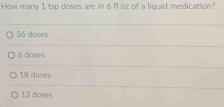 Solved: How many 1 tsp doses are in 6 fl oz of a liquid medication? 36 ...