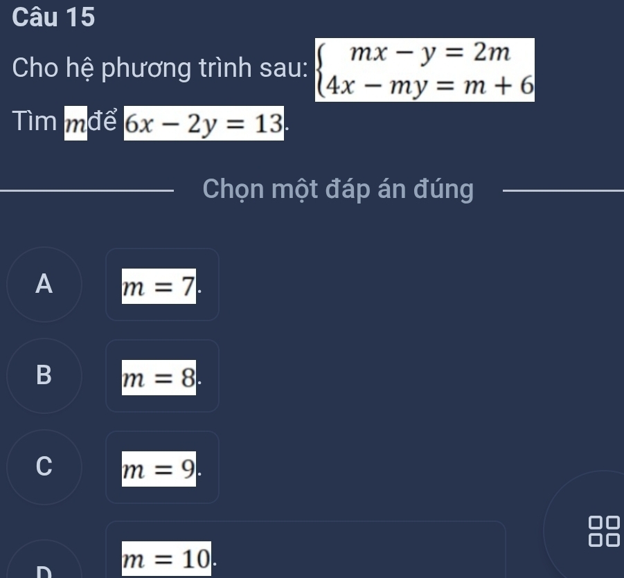 Cho hệ phương trình sau: beginarrayl mx-y=2m 4x-my=m+6endarray.
Tìm mđể 6x-2y=13
Chọn một đáp án đúng
A m=7.
B m=8.
C m=9.
m=10.