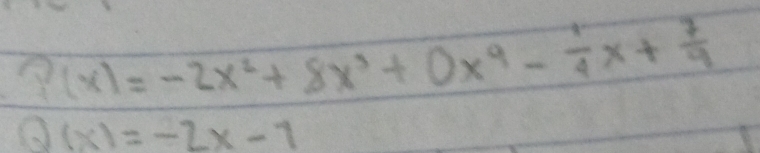 P(x)=-2x^2+8x^3+0x^9- 1/4 x+ 7/4 
Q(x)=-2x-1