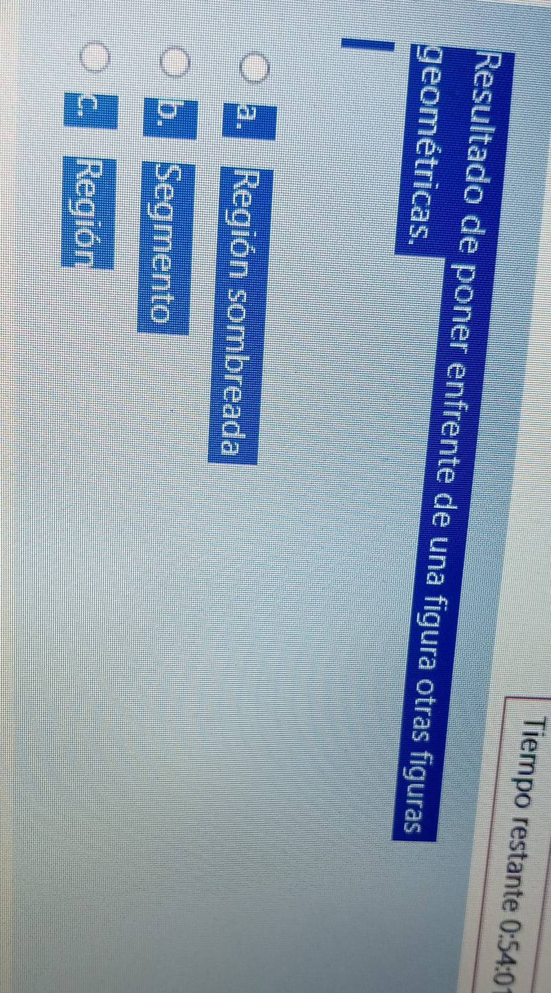 Tiempo restante 0:54:0
Resultado de poner enfrente de una figura otras figuras
geométricas.
a. Región sombreada
b. Segmento
C. Región