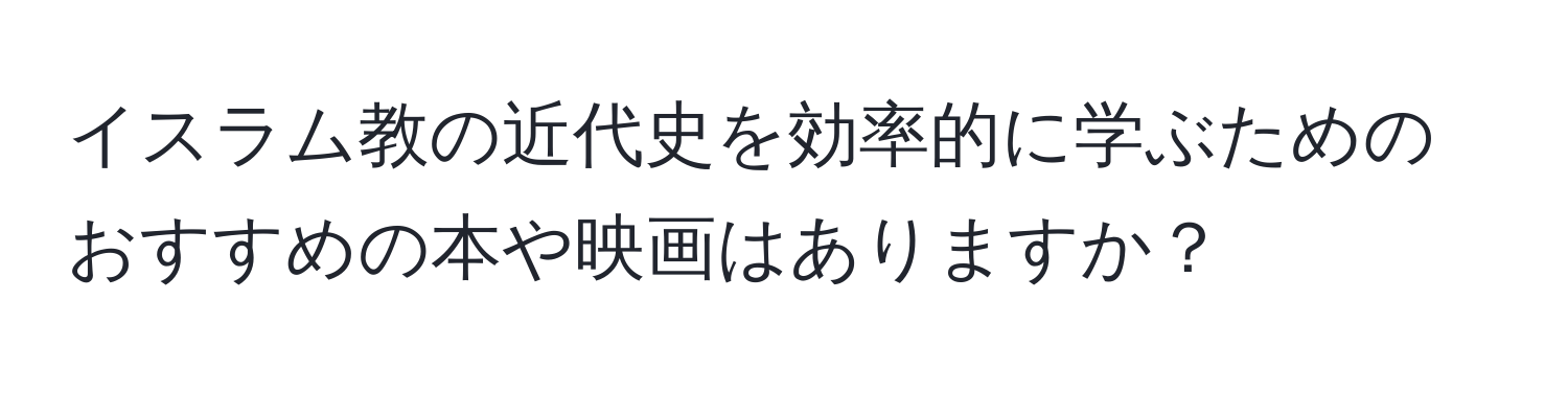 イスラム教の近代史を効率的に学ぶためのおすすめの本や映画はありますか？