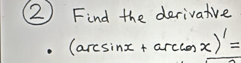 (2) Find the derivatve
(arcsin x+arccos x)'=