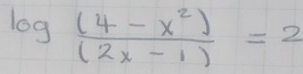 log  ((4-x^2))/(2x-1) =2