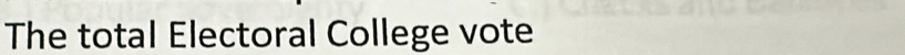 The total Electoral College vote