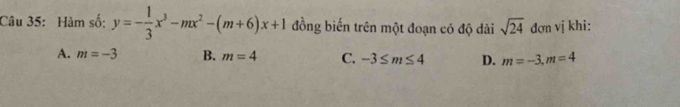 Hàm số: y=- 1/3 x^3-mx^2-(m+6)x+1 đồng biến trên một đoạn có độ dài sqrt(24) đơn vị khi:
A. m=-3 B. m=4 C. -3≤ m≤ 4 D. m=-3, m=4