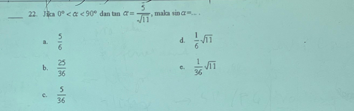 Jika 0° <90° dan tan alpha = 5/sqrt(11)  , maka sin alpha = _
a.  5/6   1/6 sqrt(11)
d.
b.  25/36   1/36 sqrt(11)
C.
c.  5/36 