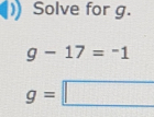 ()) Solve for g.
g-17=-1
g=