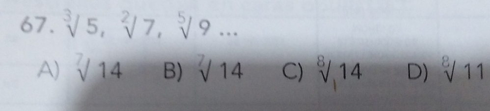 sqrt[3](5), sqrt[2](7), sqrt[5](9)...
A) sqrt[7](14) B) sqrt[7](14) C) sqrt[8](14) D) ^8surd 11