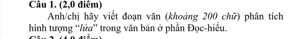 (2,0 điêm) 
Anh/chị hãy viết đoạn văn (khoảng 200 chữ) phân tích 
hình tượng “lửa” trong văn bản ở phần Đọc-hiều.