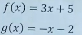 f(x)=3x+5
g(x)=-x-2