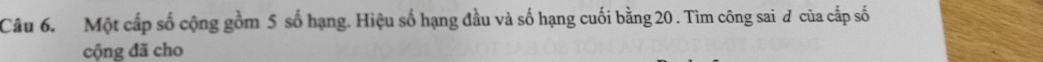 Một cấp số cộng gồm 5 số hạng. Hiệu số hạng đầu và số hạng cuối bằng 20. Tìm công sai đ của cấp số 
cộng đã cho