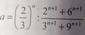 a=( 2/3 )^n: (2^(n+1)+6^(n+1))/3^(n+1)+9^(n+1) 