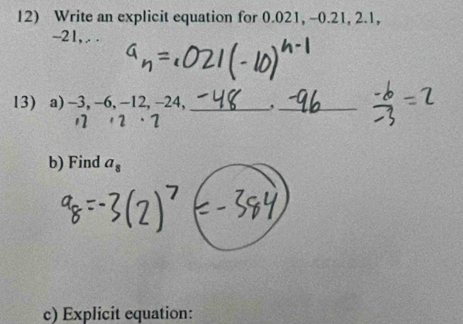 Write an explicit equation for 0.021, -0.21, 2.1,
-21, .. . 
13) a) -3, -6, -12, -24, _,_ 
1 ' 2 ·1
b) Find a_8
c) Explicit equation: