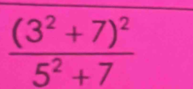 frac (3^2+7)^25^2+7