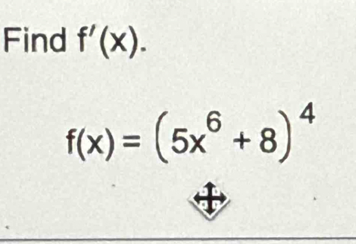 Find f'(x).
f(x)=(5x^6+8)^4
a