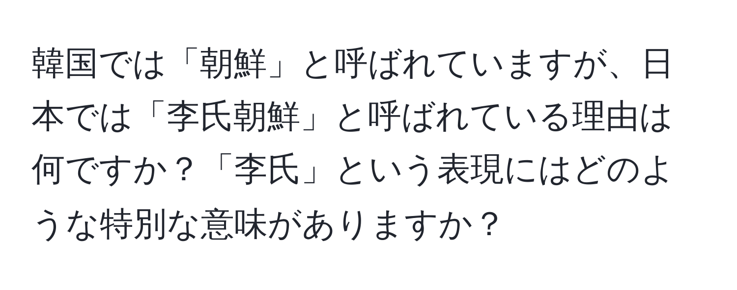 韓国では「朝鮮」と呼ばれていますが、日本では「李氏朝鮮」と呼ばれている理由は何ですか？「李氏」という表現にはどのような特別な意味がありますか？