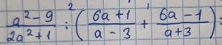  (a^2-9)/2a^2+1 :^2( (6a+1)/a-3 + (6a-1)/a+3 ) :