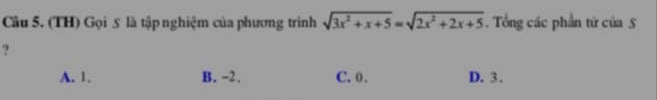 (TH) Gọi 5 là tập nghiệm của phương trình sqrt(3x^2+x+5)=sqrt(2x^2+2x+5). Tổng các phần từ của 5
?
A. 1. B. -2. C. 0. D. 3.