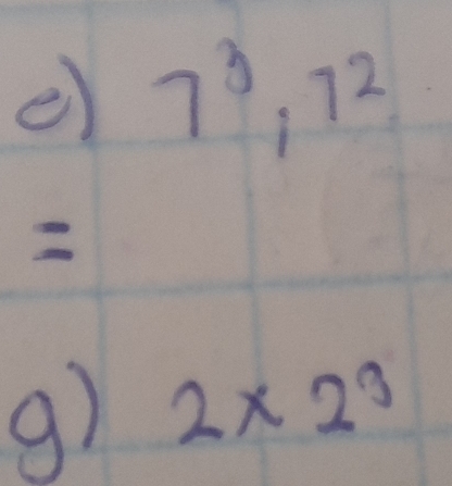 7^3, 7^2
g) 2* 2^3