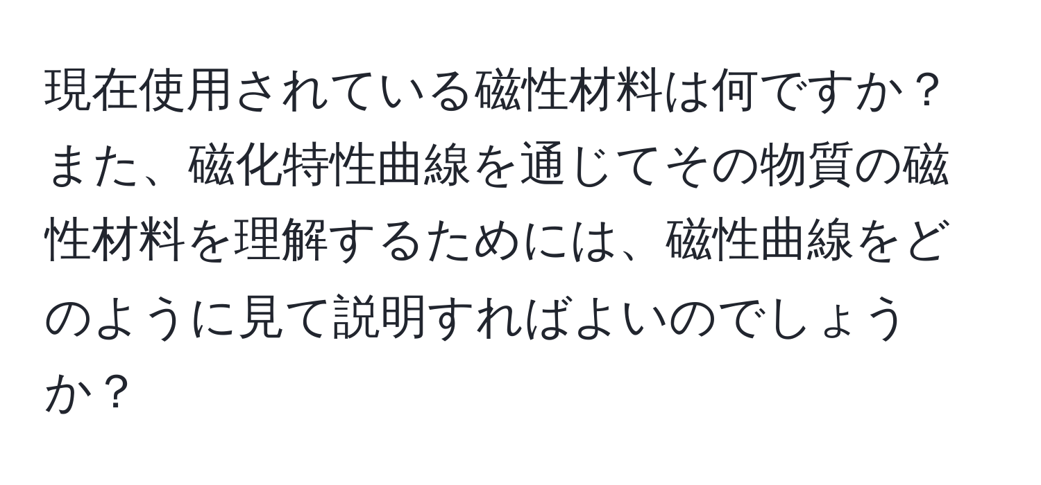 現在使用されている磁性材料は何ですか？また、磁化特性曲線を通じてその物質の磁性材料を理解するためには、磁性曲線をどのように見て説明すればよいのでしょうか？