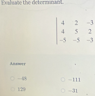 Evaluate the determinant.
Answer
-48 -111
129 -31