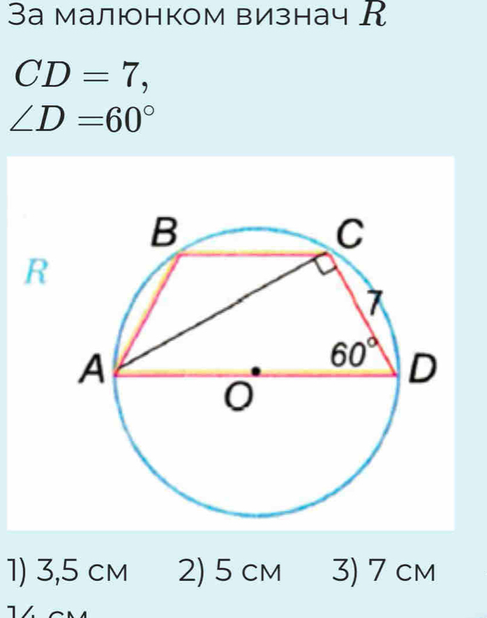 3а малюнком визнач К
CD=7,
∠ D=60°
R
1) 3,5 cm 2) 5 cm 3) 7 cm