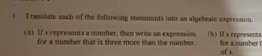 Translate each of the following statements into an algebraic expression. 
(a) If represents a number, then write an expression (b) If x represents 
for a number that is three more than the number. for a number t 
of x.