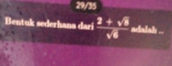 29/35 
Bentuk sederhana dari  (2+sqrt(8))/sqrt(6)  adalah ..