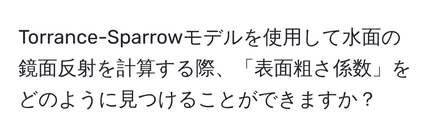 Torrance-Sparrowモデルを使用して水面の鏡面反射を計算する際、「表面粗さ係数」をどのように見つけることができますか？