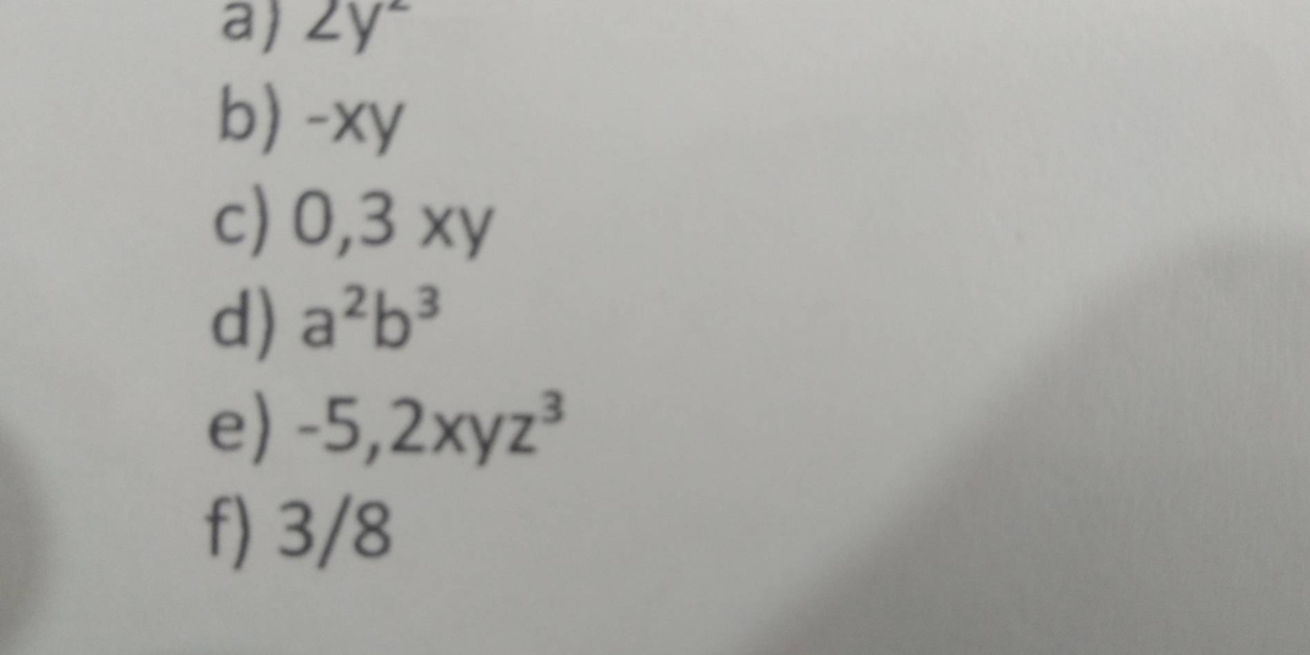 ∠ y^2
b) -xy
c) 0, 3 xy
d) a^2b^3
e) -5, 2xyz^3
f) 3/8