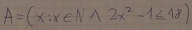 A=(x:x∈ Nwedge 2x^2-1≤ 18)