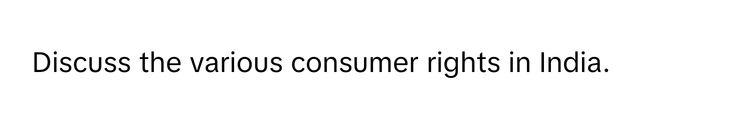 Discuss the various consumer rights in India.