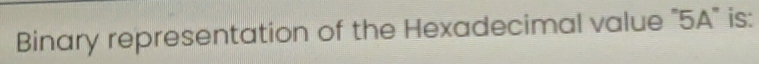 Binary representation of the Hexadecimal value "5A" is: