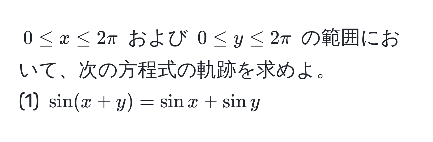 $0 ≤ x ≤ 2π$ および $0 ≤ y ≤ 2π$ の範囲において、次の方程式の軌跡を求めよ。  
(1) $sin(x+y) = sin x + sin y$