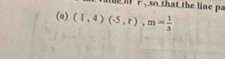 be at r , so that the line pa 
(a) (1,4)(-5,r), m= 1/3 