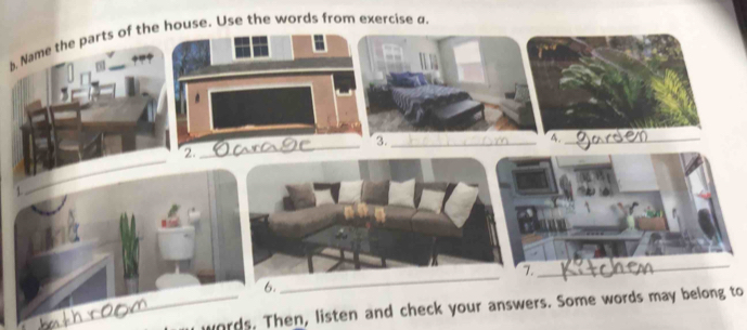 Name the parts of the house. Use the words from exercise σ. 
. 
_ 
3._ 
4._ 
2. 
1 
_ 
7. 
6. 
_ 
_ 
_words. Then, listen and check your answers. Some words may belong to