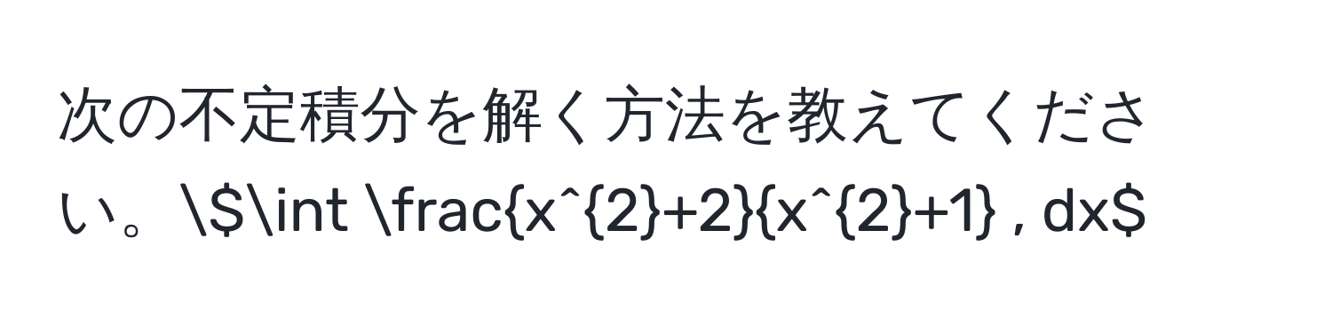 次の不定積分を解く方法を教えてください。(∈t fracx^(2+2)x^(2+1) , dx)