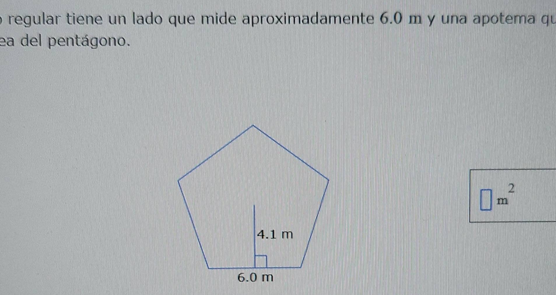 regular tiene un lado que mide aproximadamente 6.0 m y una apotema qu 
ea del pentágono.
□ m^2