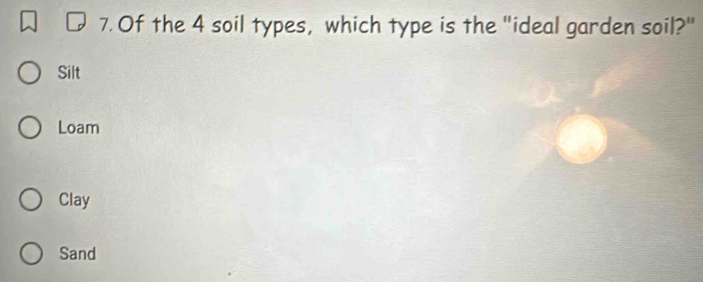 Of the 4 soil types, which type is the "ideal garden soil?"
Silt
Loam
Clay
Sand