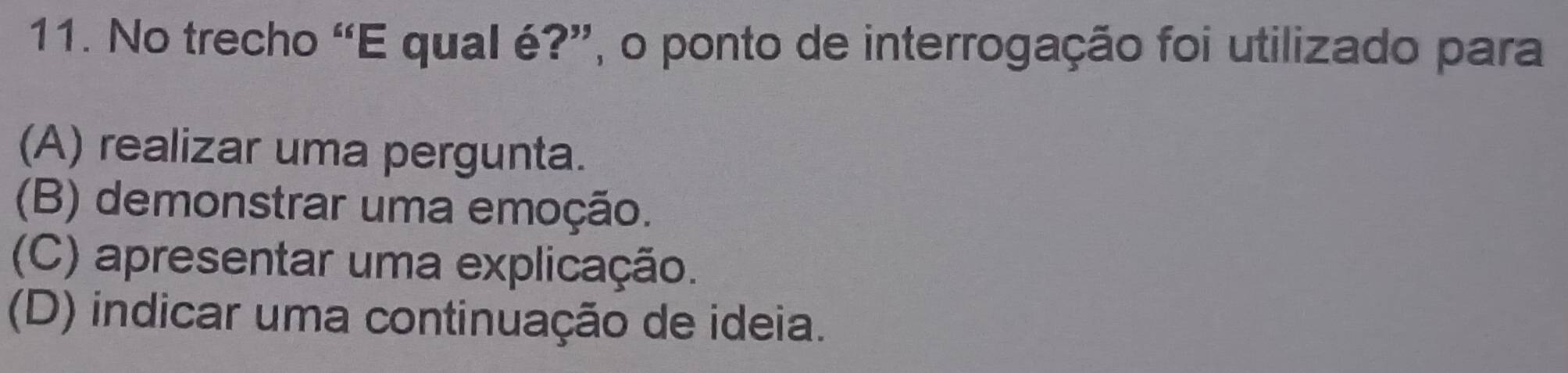 No trecho “E qual é?”, o ponto de interrogação foi utilizado para
(A) realizar uma pergunta.
(B) demonstrar uma emoção.
(C) apresentar uma explicação.
(D) indicar uma continuação de ideia.