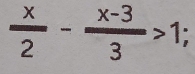  x/2 - (x-3)/3 >1;