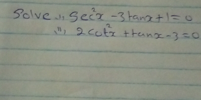 Solve sec^2x-3tan x+1=0
2cot^2x+tan x-3=0