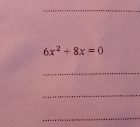 6x^2+8x=0
_ 
_ 
_